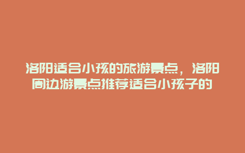 洛阳适合小孩的旅游景点，洛阳周边游景点推荐适合小孩子的