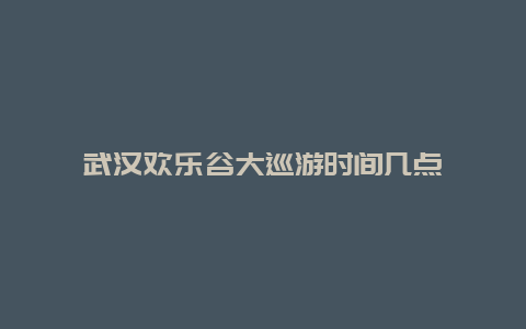 武汉欢乐谷大巡游时间几点