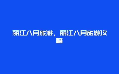 丽江八月旅游，丽江八月旅游攻略