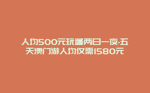 人均500元玩遍两日一夜-五天澳门游人均仅需1580元