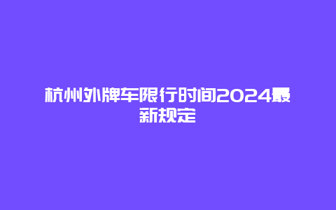 杭州外牌车限行时间2024最新规定