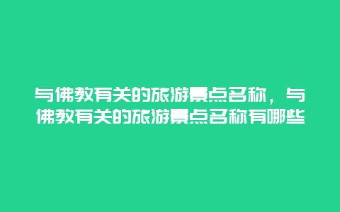 与佛教有关的旅游景点名称，与佛教有关的旅游景点名称有哪些