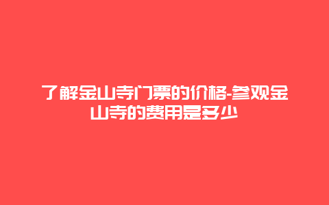 了解金山寺门票的价格-参观金山寺的费用是多少