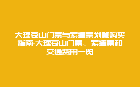 大理苍山门票与索道票划算购买指南-大理苍山门票、索道票和交通费用一览