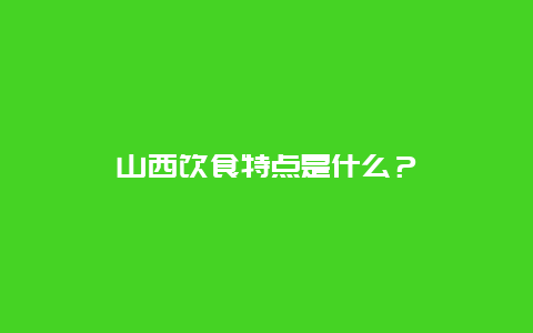 山西饮食特点是什么？