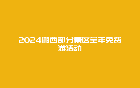 2024湘西部分景区全年免费游活动