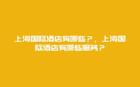 上海国际酒店有哪些？，上海国际酒店有哪些服务？