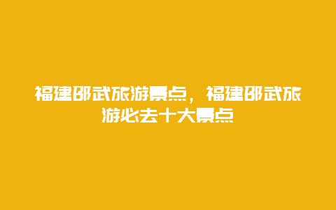 福建邵武旅游景点，福建邵武旅游必去十大景点