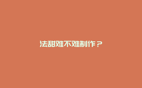 法甜难不难制作？