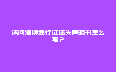 请问港澳通行证遗失声明书怎么写？