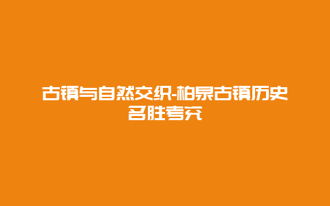 古镇与自然交织-柏泉古镇历史名胜考究