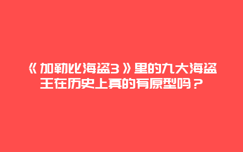 《加勒比海盗3》里的九大海盗王在历史上真的有原型吗？