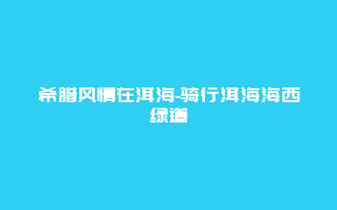 希腊风情在洱海-骑行洱海海西绿道