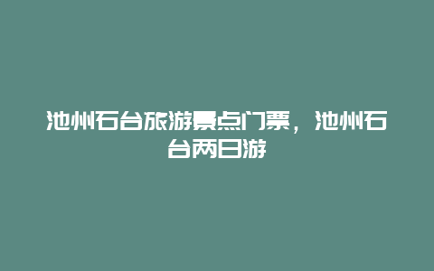 池州石台旅游景点门票，池州石台两日游