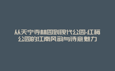 从天宁寺林园到现代公园-红梅公园的江南风韵与诗意魅力