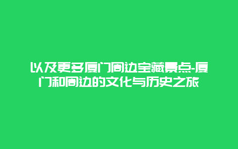 以及更多厦门周边宝藏景点-厦门和周边的文化与历史之旅