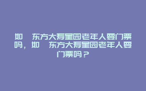 如皋东方大寿星园老年人要门票吗，如皋东方大寿星园老年人要门票吗？