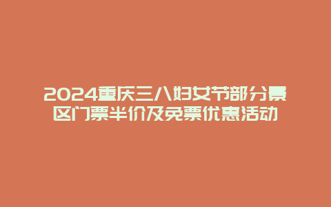 2024重庆三八妇女节部分景区门票半价及免票优惠活动