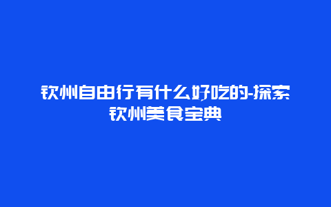 钦州自由行有什么好吃的-探索钦州美食宝典