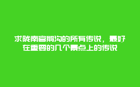 求陇南官鹅沟的所有传说，最好在重要的几个景点上的传说