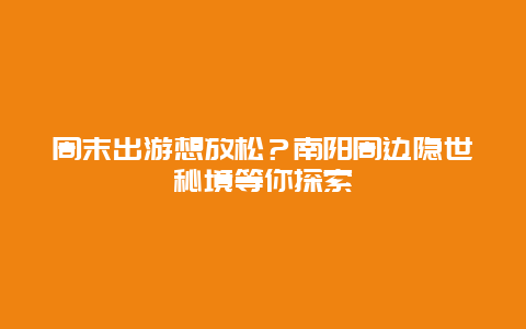 周末出游想放松？南阳周边隐世秘境等你探索