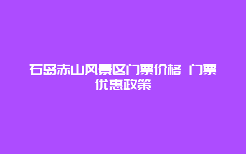 石岛赤山风景区门票价格 门票优惠政策