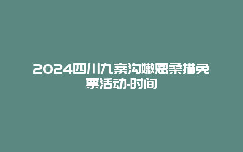 2024四川九寨沟嫩恩桑措免票活动-时间