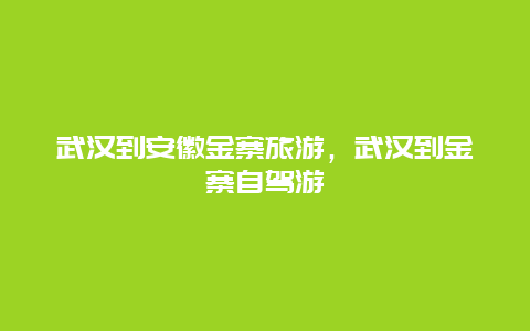 武汉到安徽金寨旅游，武汉到金寨自驾游