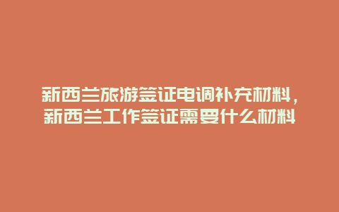 新西兰旅游签证电调补充材料，新西兰工作签证需要什么材料