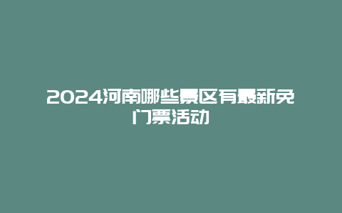 2024河南哪些景区有最新免门票活动