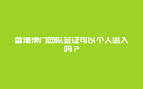 香港澳门团队签证可以个人进入吗？