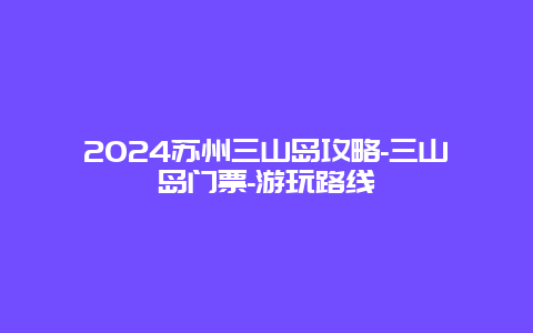 2024苏州三山岛攻略-三山岛门票-游玩路线