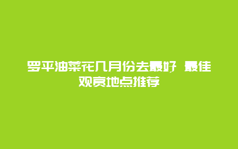 罗平油菜花几月份去最好 最佳观赏地点推荐