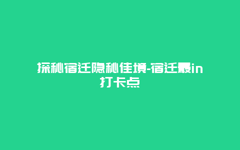 探秘宿迁隐秘佳境-宿迁最in打卡点