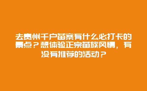 去贵州千户苗寨有什么必打卡的景点？想体验正宗苗族风情，有没有推荐的活动？