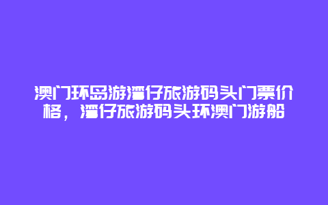 澳门环岛游湾仔旅游码头门票价格，湾仔旅游码头环澳门游船