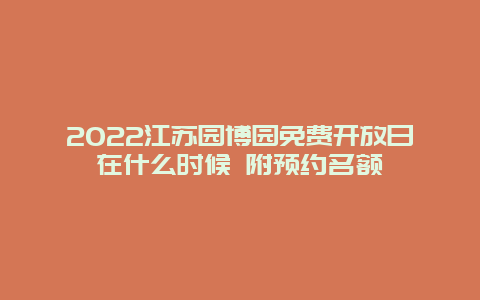 2022江苏园博园免费开放日在什么时候 附预约名额