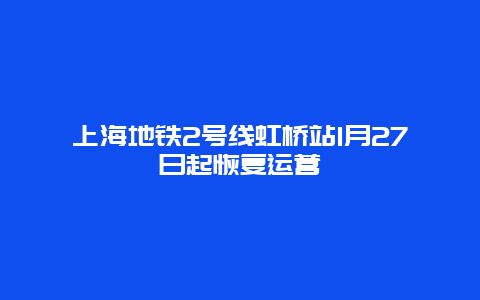 上海地铁2号线虹桥站1月27日起恢复运营