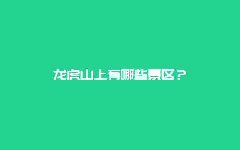 龙虎山上有哪些景区？