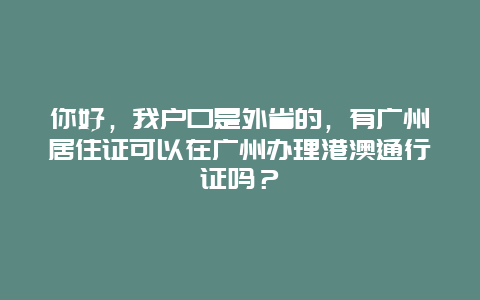 你好，我户口是外省的，有广州居住证可以在广州办理港澳通行证吗？