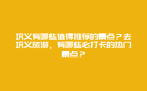 巩义有哪些值得推荐的景点？去巩义旅游，有哪些必打卡的热门景点？