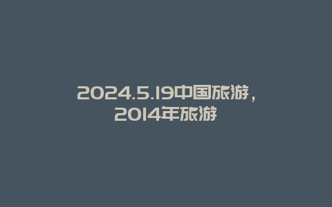 2024.5.19中国旅游，2014年旅游