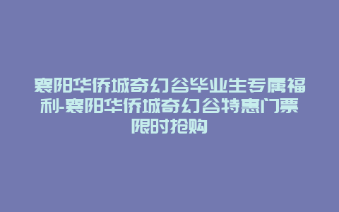 襄阳华侨城奇幻谷毕业生专属福利-襄阳华侨城奇幻谷特惠门票限时抢购