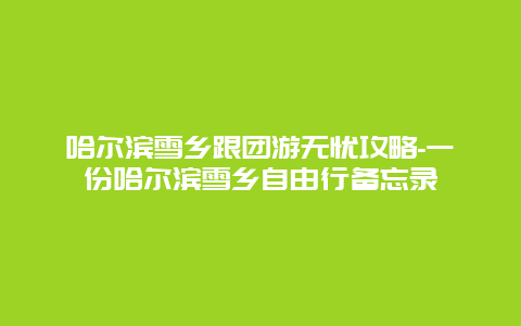 哈尔滨雪乡跟团游无忧攻略-一份哈尔滨雪乡自由行备忘录