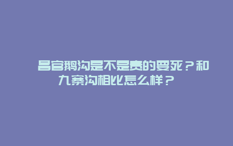 宕昌官鹅沟是不是贵的要死？和九寨沟相比怎么样？