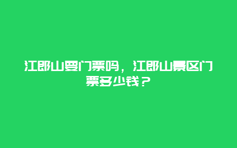 江郎山要门票吗，江郎山景区门票多少钱？