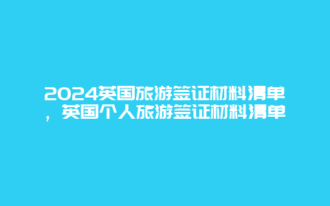 2024英国旅游签证材料清单，英国个人旅游签证材料清单