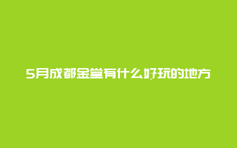 5月成都金堂有什么好玩的地方