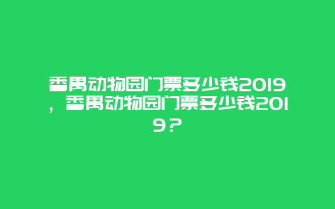 番禺动物园门票多少钱2024，番禺动物园门票多少钱2024？