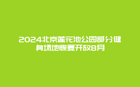 2024北京莲花池公园部分健身场地恢复开放8月